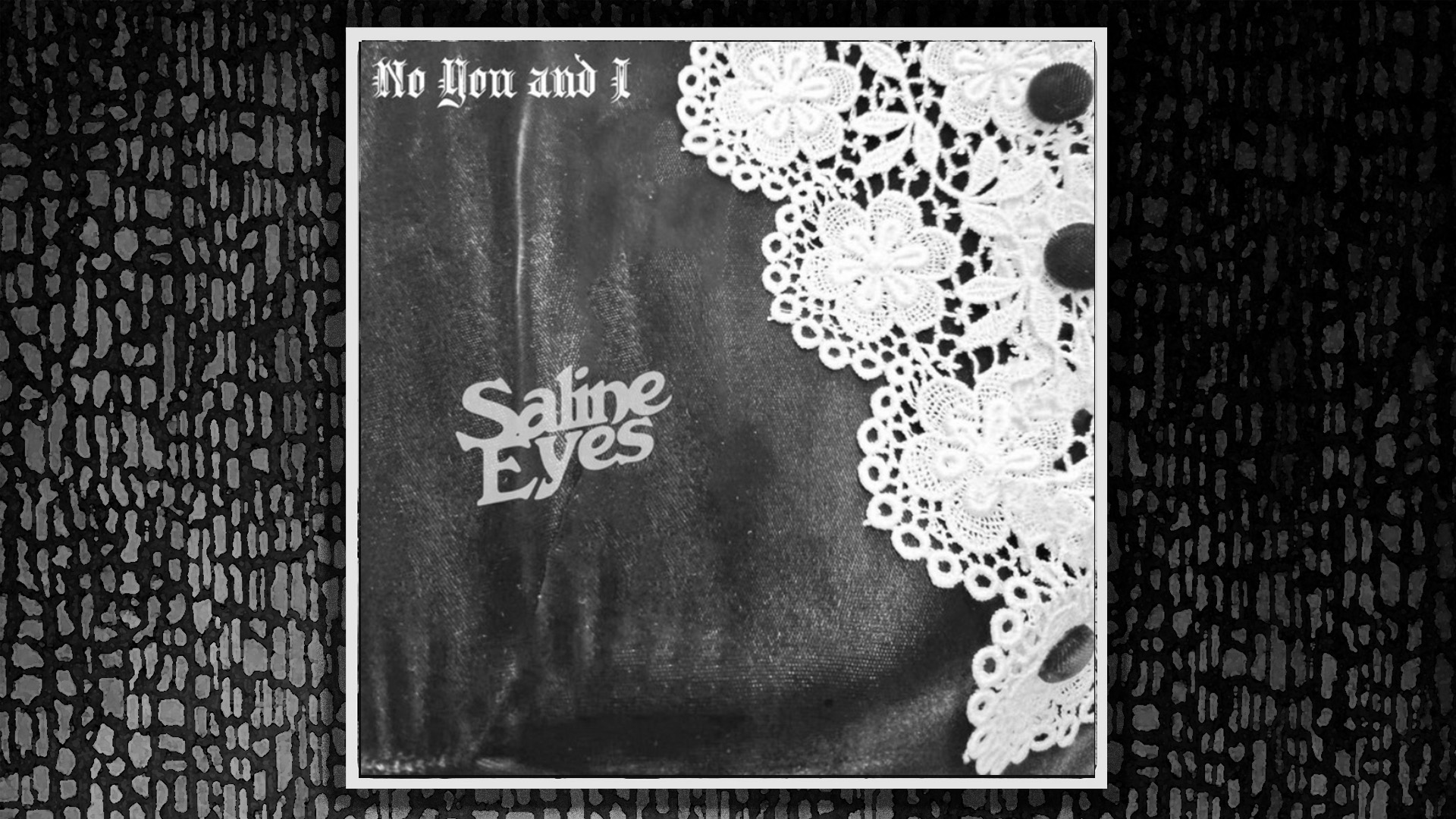 No You and I, Saline Eyes